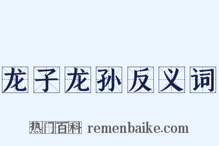 龙子龙孙反义词是什么意思的图片